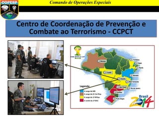 Centro de Coordenação de Prevenção e
Combate ao Terrorismo - CCPCT
Comando de Operações Especiais
 