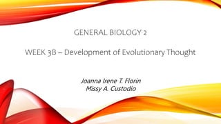 GENERAL BIOLOGY 2
WEEK 3B – Development of Evolutionary Thought
Joanna Irene T. Florin
Missy A. Custodio
 