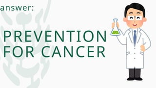 answer:
PREVENTION
FOR CANCER
 