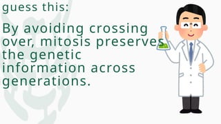 guess this:
By avoiding crossing
over, mitosis preserves
the genetic
information across
generations.
 