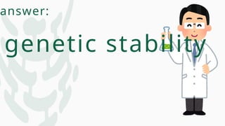answer:
genetic stability
 