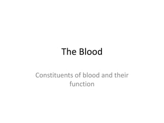 The Blood
Constituents of blood and their
function
 