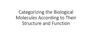 Categorizing the Biological
Molecules According to Their
Structure and Function
 