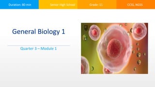 Duration: 80 min Senior High School Grade: 11 CCSS, NGSS
General Biology 1
Quarter 3 – Module 1
 
