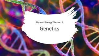 Genetics
General Biology 2 Lesson 1
 