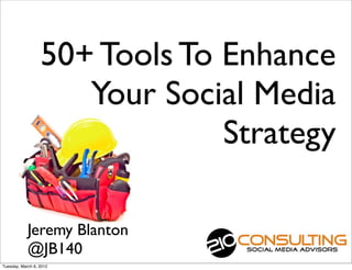 50+ Tools To Enhance
                     Your Social Media
                               Strategy

            Jeremy Blanton
            @JB140
Tuesday, March 6, 2012
 
