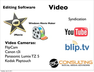 Editing Software                            Video
                                                        Syndication
                                  Windows Movie Maker




                         iMovie


        Video Cameras:
        FlipCam
        Canon t3i
        Panasonic Lumix TZ 5
        Kodak Playtouch

Tuesday, July 12, 2011
 