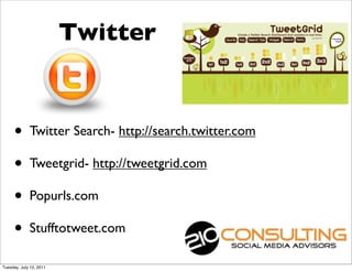 Twitter


     •       Twitter Search- http://search.twitter.com

     •       Tweetgrid- http://tweetgrid.com

     •       Popurls.com

     •       Stufftotweet.com

Tuesday, July 12, 2011
 