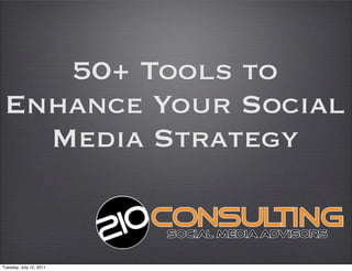 50+ Tools to
 Enhance Your Social
   Media Strategy


Tuesday, July 12, 2011
 