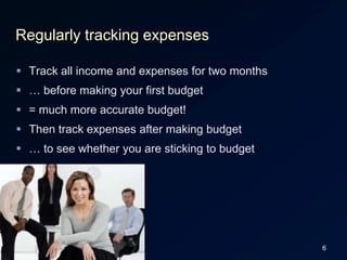6Regularly tracking expensesTrack all income and expenses for two months… before making your first budget= much more accurate budget!Then track expenses after making budget… to see whether you are sticking to budget