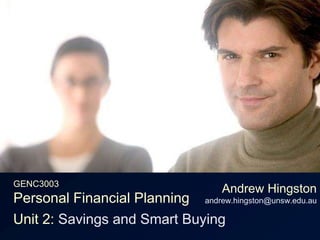 GENC3003Personal Financial Planning,[object Object],Andrew Hingstonandrew.hingston@unsw.edu.au,[object Object],Unit 2: Savings and Smart Buying,[object Object]