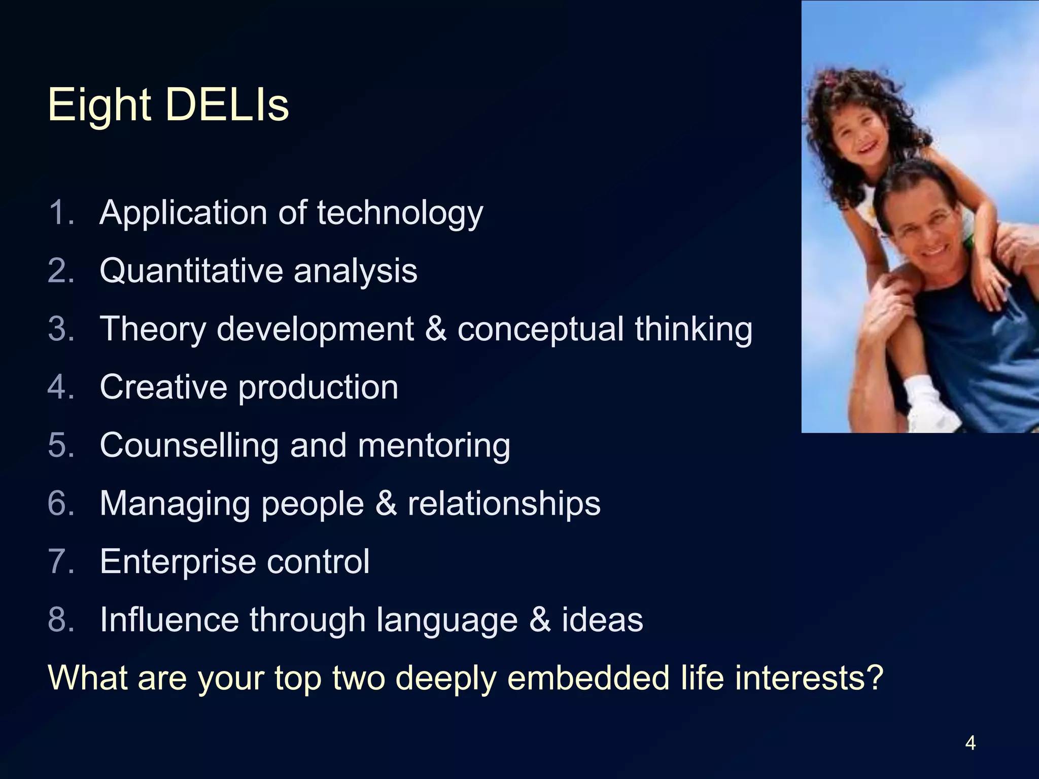 4DiscussionWhat are the best DELIs for:Doctors (general practitioner)High school teachersUniversity academicsEntrepreneursSenior managers of large businessComputer programmersIT project managers… your planned occupation?Application of technologyQuantitative analysisTheory development & conceptual thinkingCreative productionCounselling and mentoringManaging people & relationshipsEnterprise controlInfluence through language & ideas