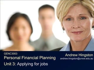 GENC3003Personal Financial Planning Andrew Hingstonandrew.hingston@unsw.edu.au Unit 3: Applying for jobs 