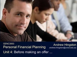 GENC3003Personal Financial Planning Andrew Hingstonandrew.hingston@unsw.edu.au Unit 4: Before making an offer ... 