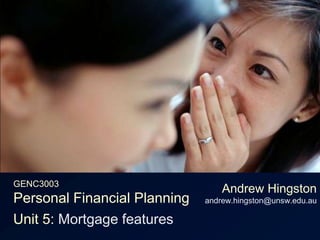 GENC3003Personal Financial Planning Andrew Hingstonandrew.hingston@unsw.edu.au Unit 5: Mortgage features 