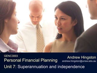 GENC3003Personal Financial Planning Andrew Hingstonandrew.hingston@unsw.edu.au Unit 7: Superannuation and independence 