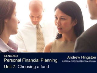 GENC3003Personal Financial Planning Andrew Hingstonandrew.hingston@unsw.edu.au Unit 7: Choosing a fund 