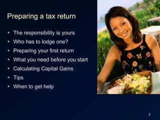 2Preparing a tax returnThe responsibility is yoursWho has to lodge one?Preparing your first returnWhat you need before you startCalculating Capital GainsTipsWhen to get help