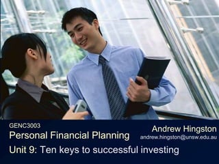 GENC3003Personal Financial Planning Andrew Hingstonandrew.hingston@unsw.edu.au Unit 9: Ten keys to successful investing 