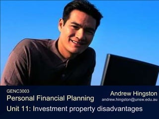 GENC3003Personal Financial Planning Andrew Hingstonandrew.hingston@unsw.edu.au Unit 11: Investment property disadvantages 