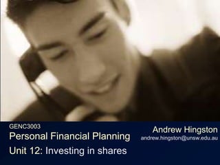 GENC3003Personal Financial Planning Andrew Hingstonandrew.hingston@unsw.edu.au Unit 12: Investing in shares 