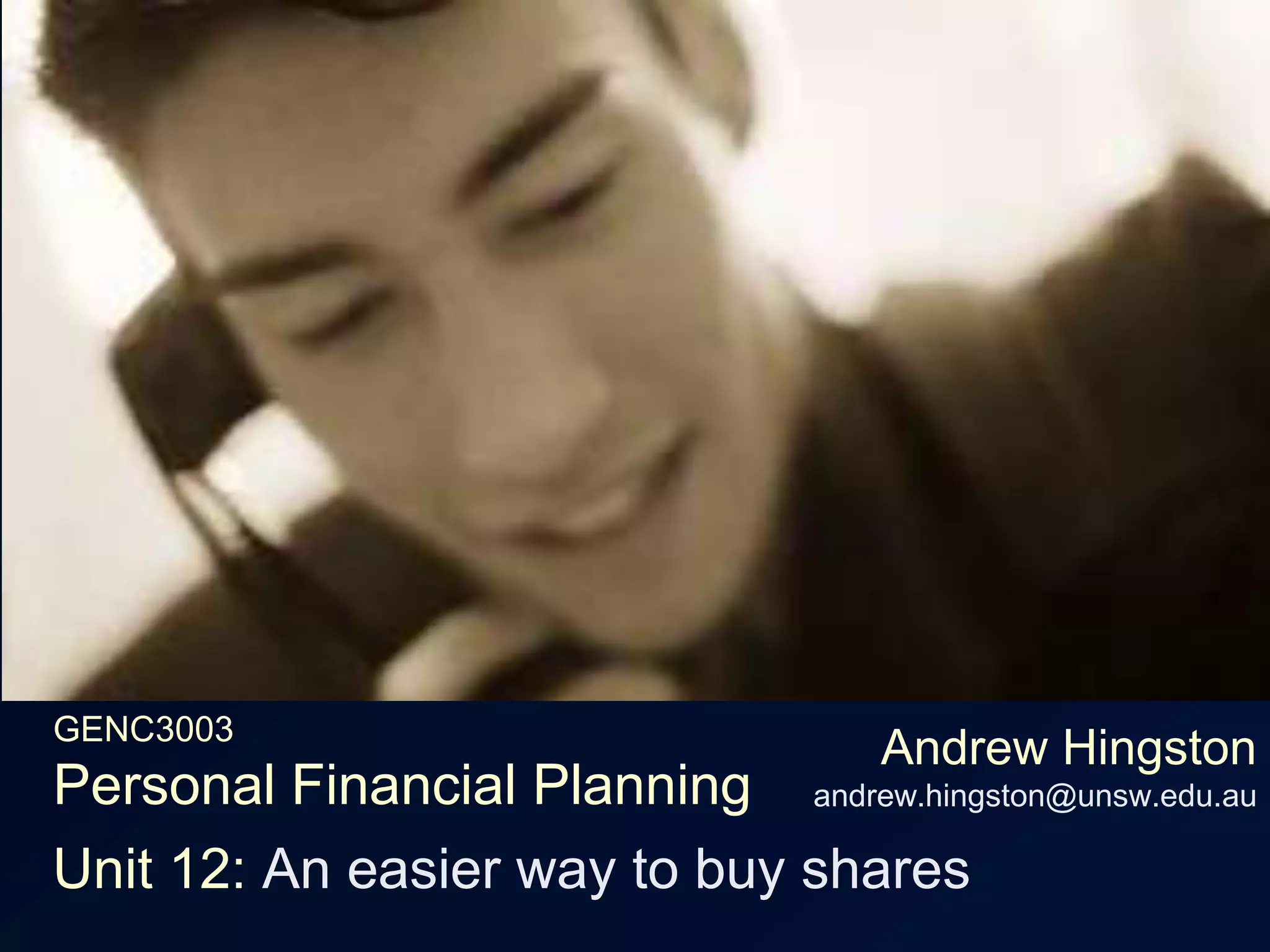 GENC3003Personal Financial PlanningAndrew Hingstonandrew.hingston@unsw.edu.auUnit 12: An easier way to buy shares