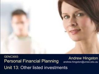 GENC3003Personal Financial Planning Andrew Hingstonandrew.hingston@unsw.edu.au Unit 13: Other listed investments 