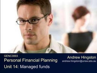 GENC3003Personal Financial Planning Andrew Hingstonandrew.hingston@unsw.edu.au Unit 14: Managed funds 