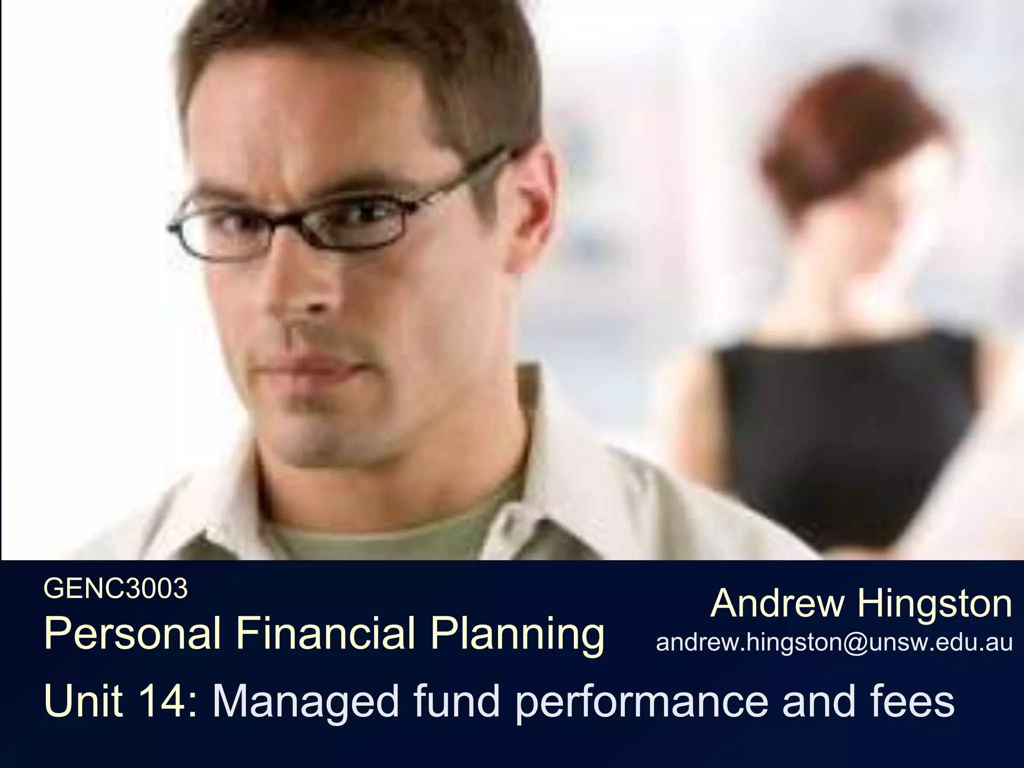 GENC3003Personal Financial PlanningAndrew Hingstonandrew.hingston@unsw.edu.auUnit 14: Managed fund performance and fees