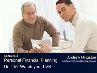 GENC3003Personal Financial Planning Andrew Hingstonandrew.hingston@unsw.edu.au Unit 15: Watch your LVR 