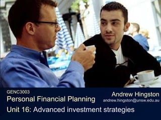 GENC3003Personal Financial Planning Andrew Hingstonandrew.hingston@unsw.edu.au Unit 16: Advanced investment strategies 