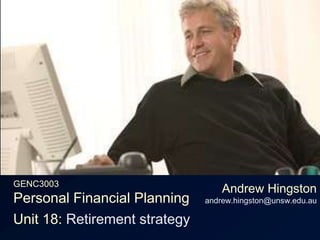 GENC3003Personal Financial Planning Andrew Hingstonandrew.hingston@unsw.edu.au Unit 18: Retirement strategy 
