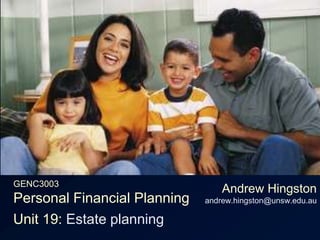 GENC3003Personal Financial Planning Andrew Hingstonandrew.hingston@unsw.edu.au Unit 19: Estate planning 