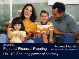 GENC3003Personal Financial Planning Andrew Hingstonandrew.hingston@unsw.edu.au Unit 19: Enduring power of attorney 