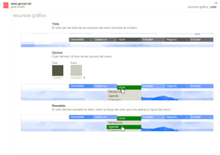 s

25

www.gencat.net
guia d’estil

recursos gràfics | color

recursos gràfics
Títols
El color per als títols de les seccions del menú principal és el blanc.

Opcions
Color del text i el fons de les opcions del menú:
Text

535847

Fons

C9C8BD #

Ressaltats
El color del text ressaltat és blanc sobre la franja del color que s’ha aplicat a l’opció del menú.

 