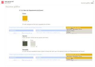 s

26

www.gencat.net
guia d’estil

recursos gràfics | color

recursos gràfics
3.1.3.2. Menú de ‘Departaments del Govern’
Colors

DFB30C #

El color assignat al títol de la capçalera és el blanc.

Opcions
Color del text i el fons de les opcions del menú:
Text

535847

Fons

DCDAD1 #

Ressaltats
El color del text ressaltat és blanc sobre la franja del color que s’ha aplicat al menú de ‘Departaments del Govern’.

 