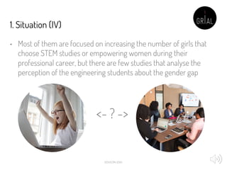 1. Situation (IV)
• Most of them are focused on increasing the number of girls that
choose STEM studies or empowering wome...