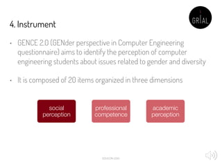 4. Instrument
• GENCE 2.0 (GENder perspective in Computer Engineering
questionnaire) aims to identify the perception of co...