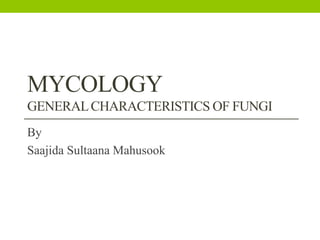 MYCOLOGY
GENERALCHARACTERISTICS OF FUNGI
By
Saajida Sultaana Mahusook
 