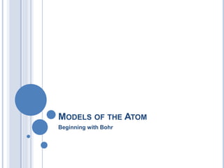 MODELS OF THE ATOM
Beginning with Bohr
 