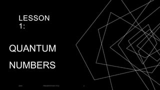 LESSON
1:
QUANTUM
NUMBERS
20XX PRESENTATION TITLE 2
 
