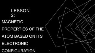 LESSON
2:
MAGNETIC
PROPERTIES OF THE
ATOM BASED ON ITS
ELECTRONIC
CONFIGURATION
20XX PRESENTATION TITLE 23
 