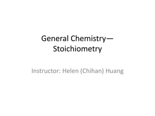 General Chemistry—
Stoichiometry
Instructor: Helen (Chihan) Huang
 