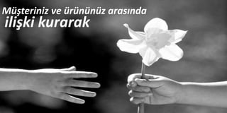 ilişki kurarak
Müşteriniz ve ürününüz arasında
 