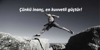 Çünkü inanç, en kuvvetli güçtür!
 