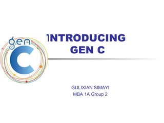 INTRODUCING 
GEN C 
GULIXIAN SIMAYI 
MBA 1A Group 2 
 
