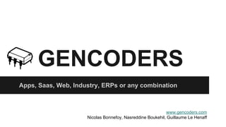 GENCODERS 
Apps, Saas, Web, Industry, ERPs or any combination 
www.gencoders.com 
Nicolas Bonnefoy, Nasreddine Boukehil, Guillaume Le Henaff 
 