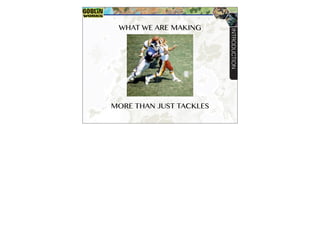 WHAT WE ARE MAKING
INTRODUCTION
MORE THAN JUST TACKLES
 