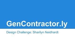 GenContractor.ly 
Design Challenge: Sharilyn Neidhardt 
 