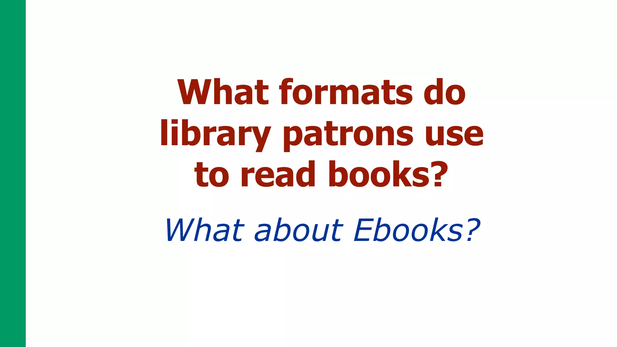 What formats do
library patrons use
   to read books?
What about Ebooks?
 
